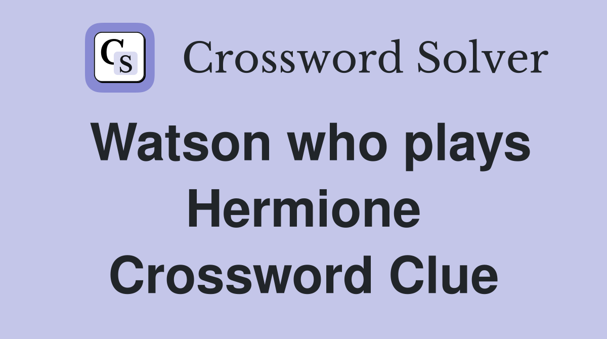 Watson who plays Hermione Crossword Clue