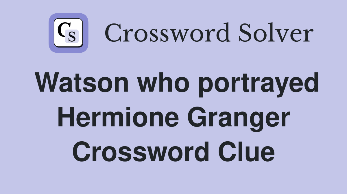 Watson who portrayed Hermione Granger Crossword Clue