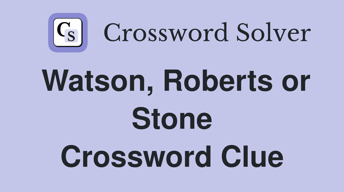 Watson, Roberts or Stone Crossword Clue