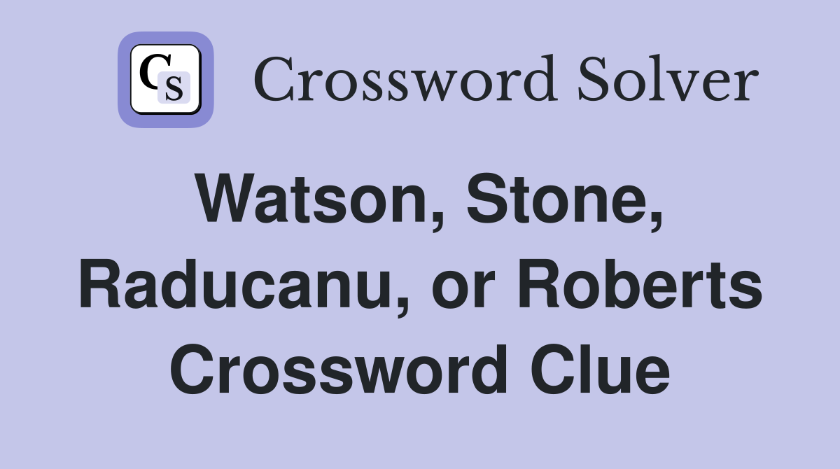 Watson, Stone, Raducanu, or Roberts Crossword Clue