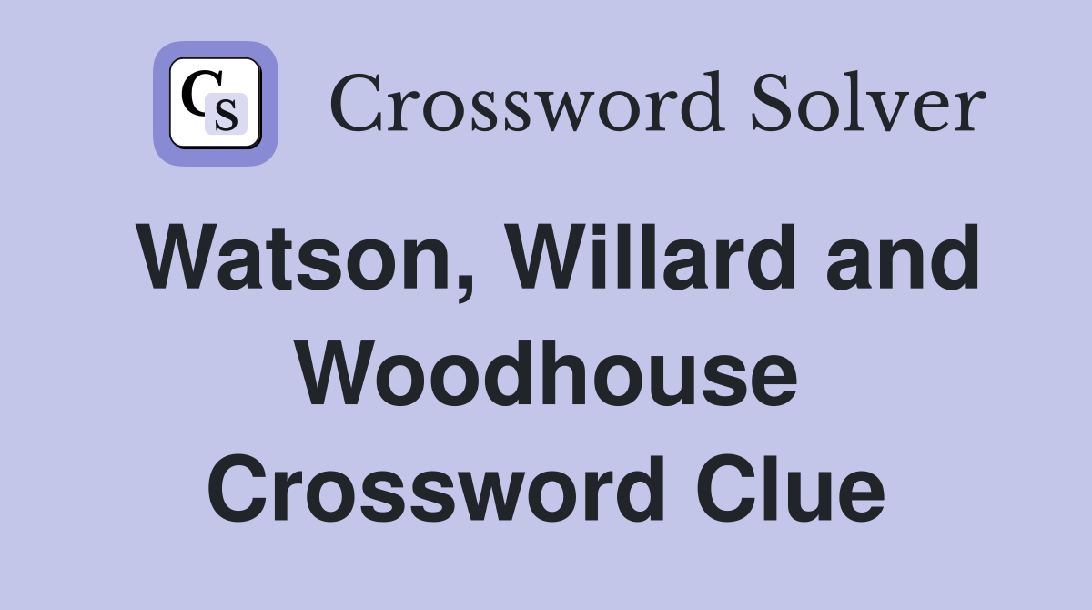 Watson, Willard and Woodhouse Crossword Clue