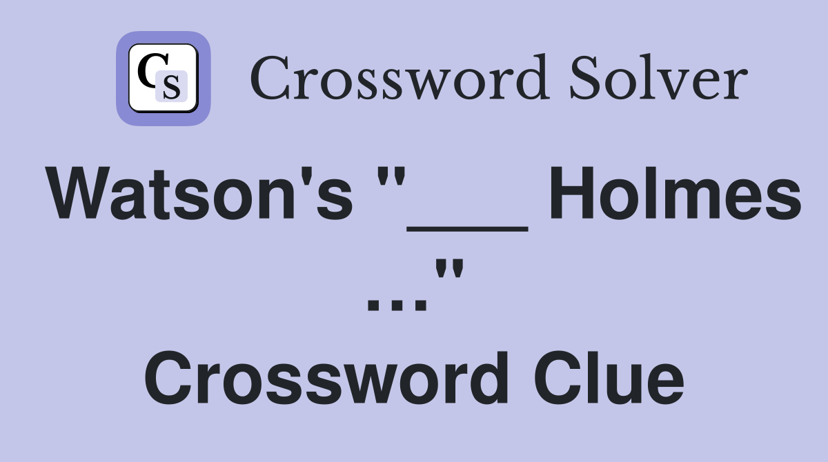 Watson's "___ Holmes …" Crossword Clue