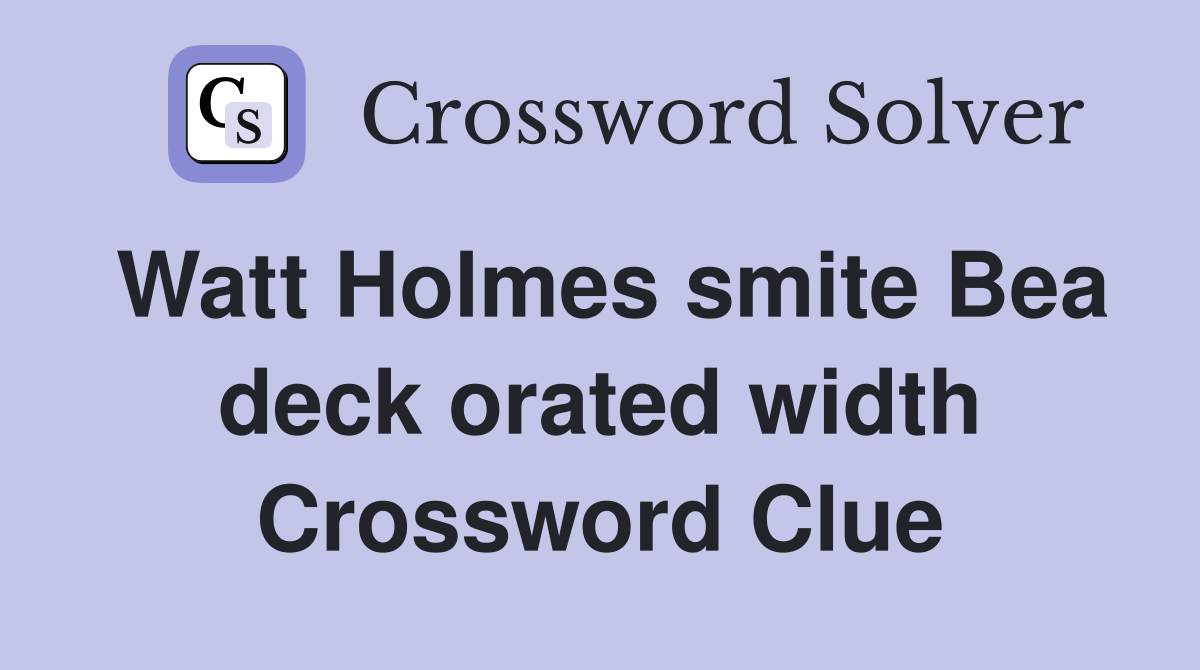 Watt Holmes smite Bea deck orated width Crossword Clue