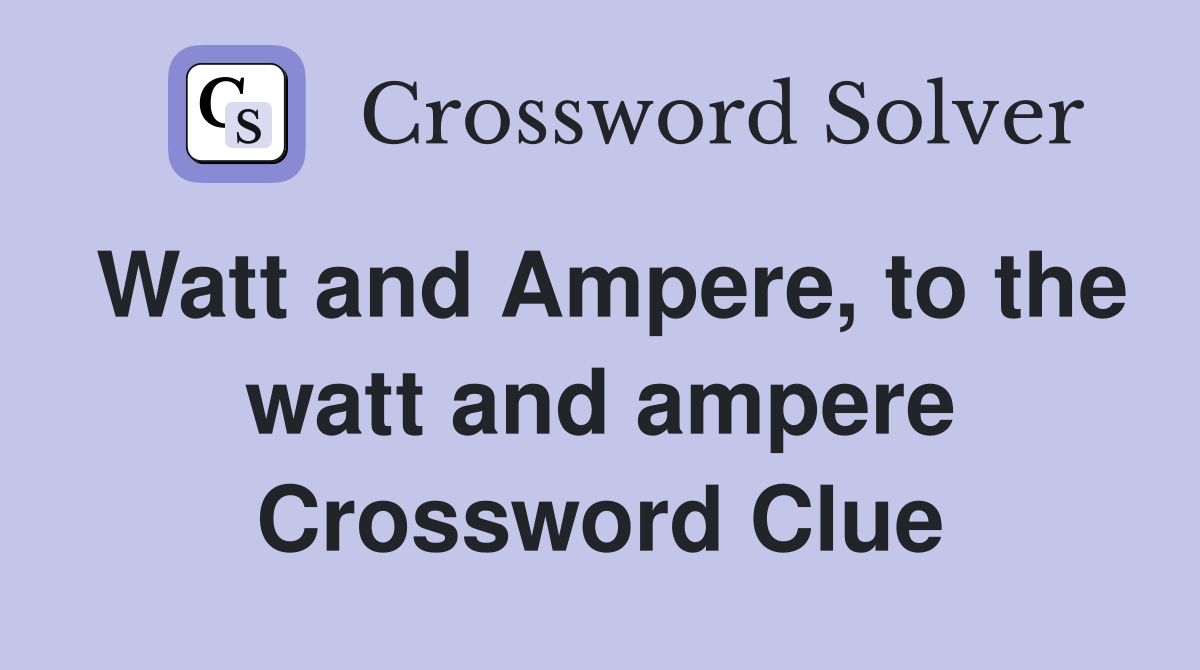 Watt and Ampere, to the watt and ampere Crossword Clue