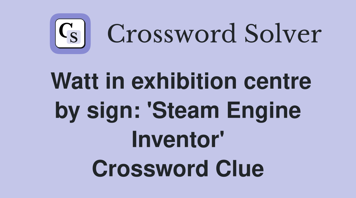 Watt in exhibition centre by sign: 'Steam Engine Inventor' Crossword Clue