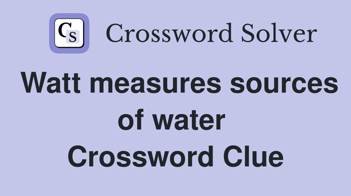 Watt measures sources of water  Crossword Clue