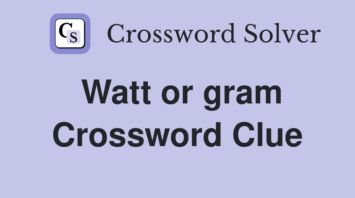 Watt or gram Crossword Clue