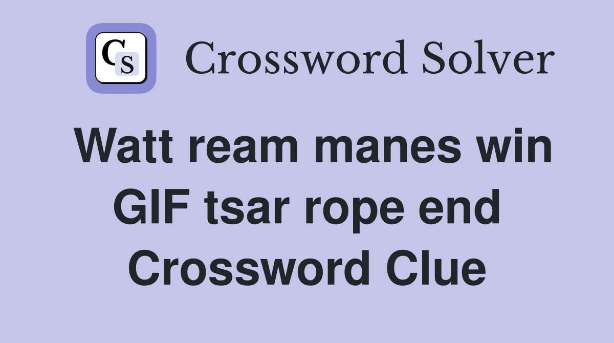 Watt ream manes win GIF tsar rope end Crossword Clue