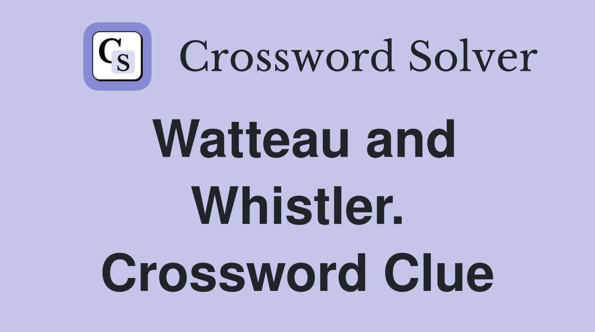 Watteau and Whistler. Crossword Clue