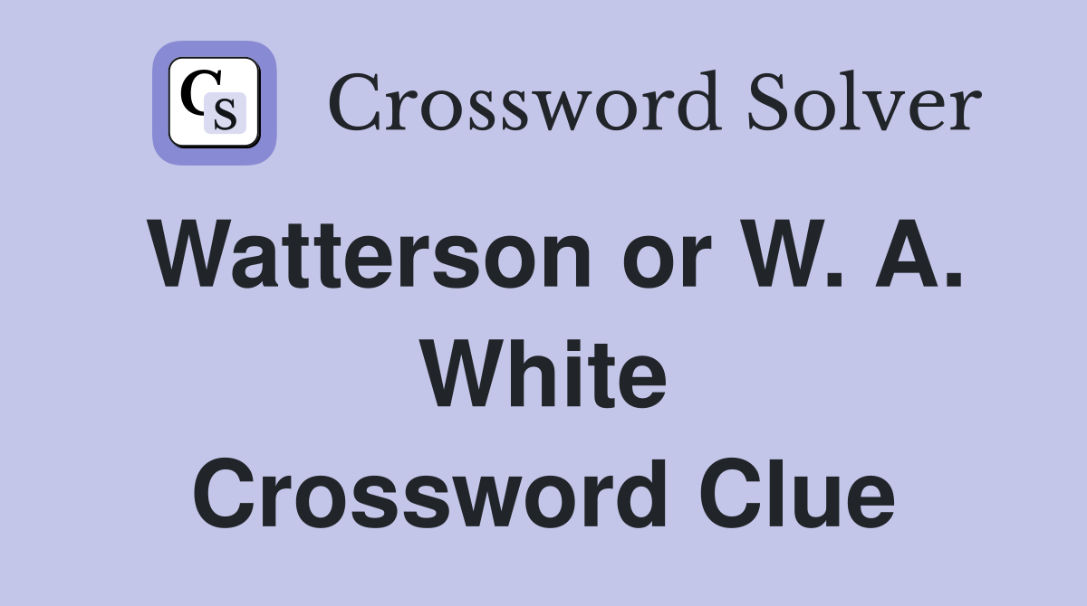 Watterson or W. A. White Crossword Clue