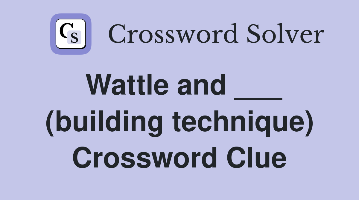 Wattle and ___ (building technique) Crossword Clue