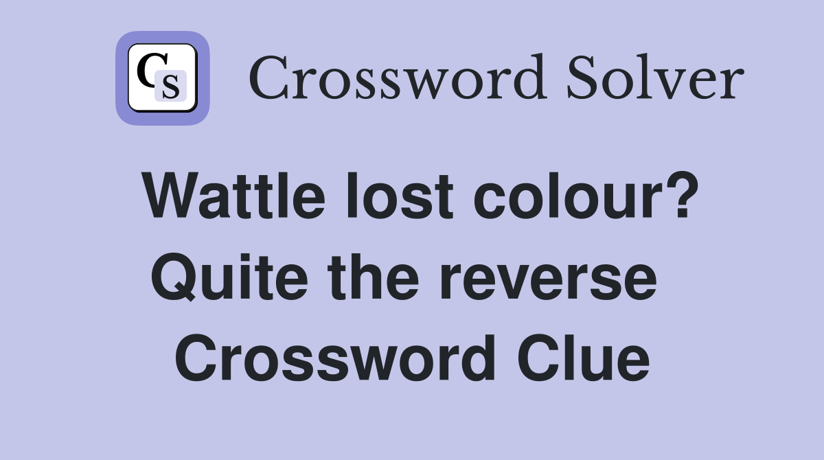 Wattle lost colour? Quite the reverse  Crossword Clue