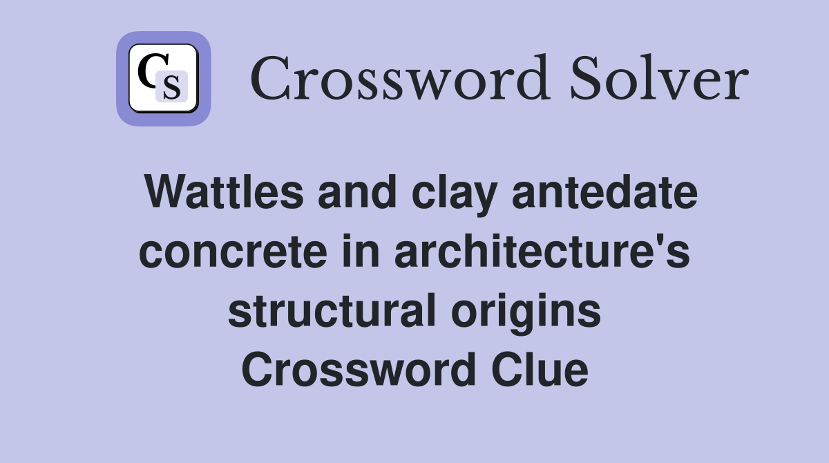Wattles and clay antedate concrete in architecture's structural origins Crossword Clue