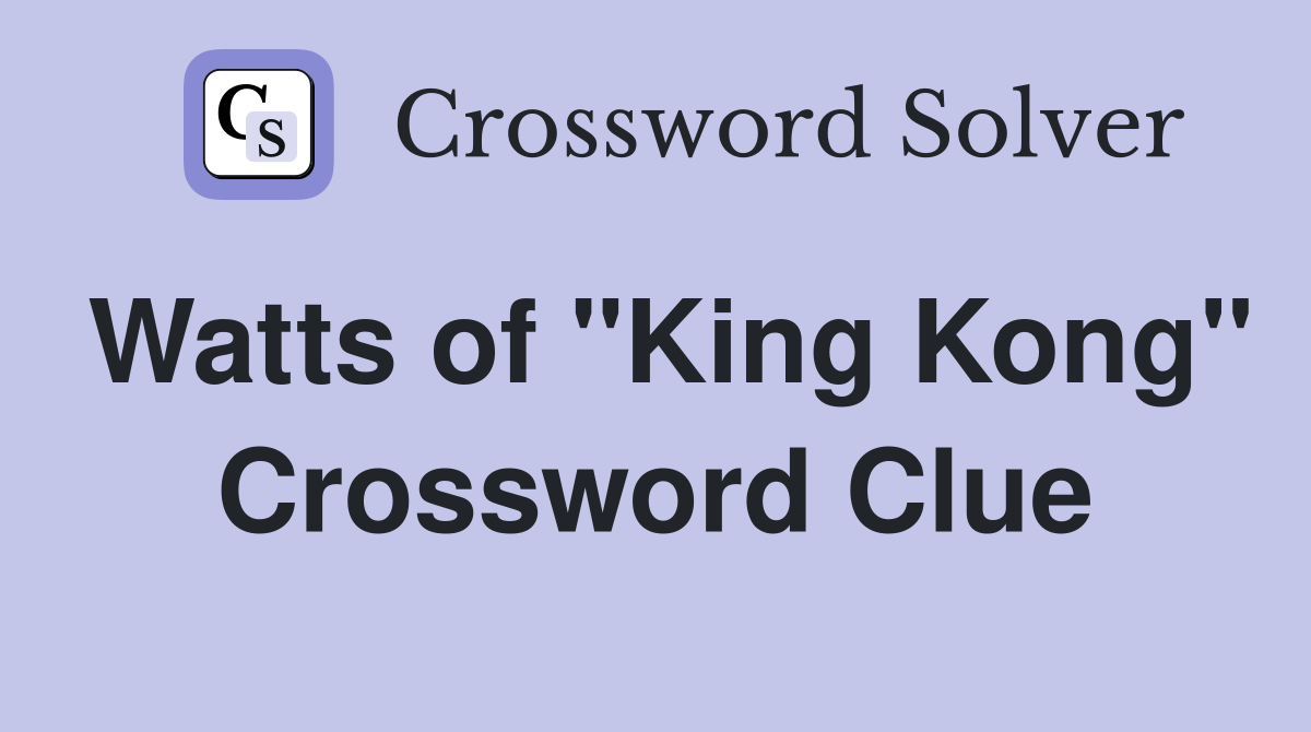 Watts of "King Kong" Crossword Clue