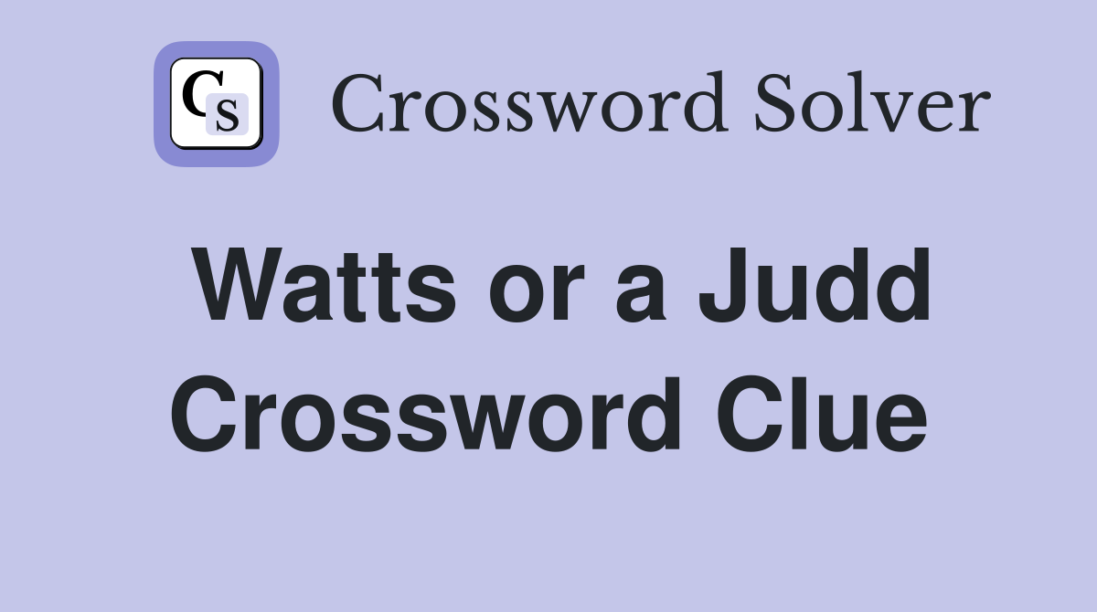 Watts or a Judd Crossword Clue