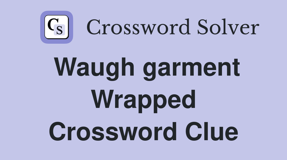 Waugh garment Wrapped Crossword Clue
