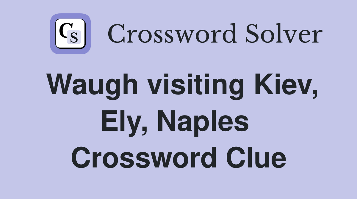 Waugh visiting Kiev, Ely, Naples  Crossword Clue