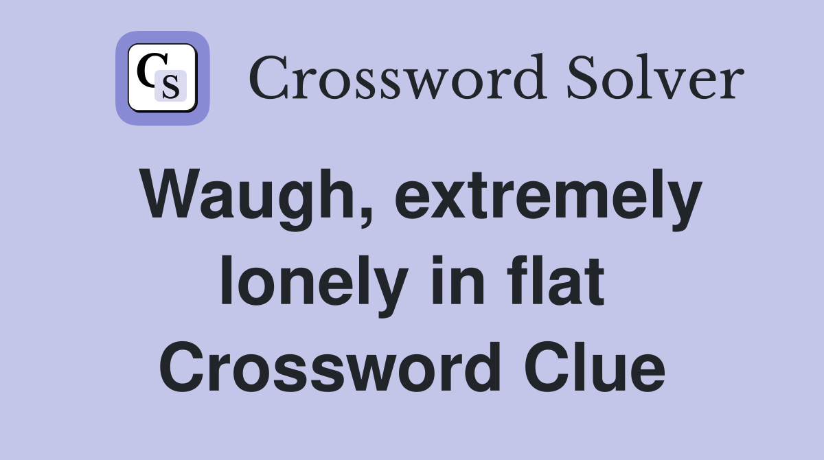 Waugh, extremely lonely in flat Crossword Clue