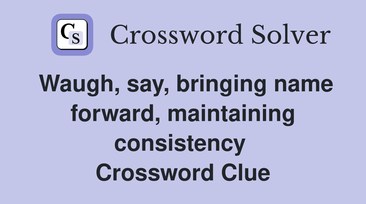 Waugh, say, bringing name forward, maintaining consistency  Crossword Clue