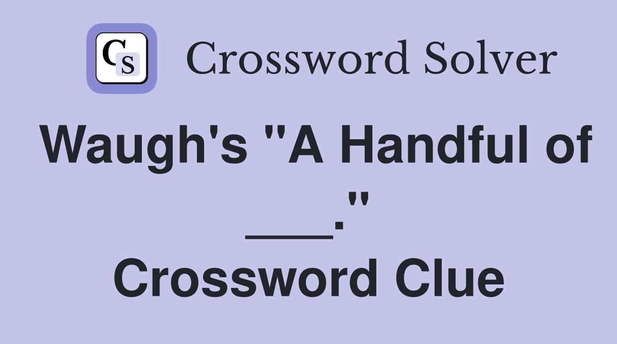 Waugh's "A Handful of ___." Crossword Clue