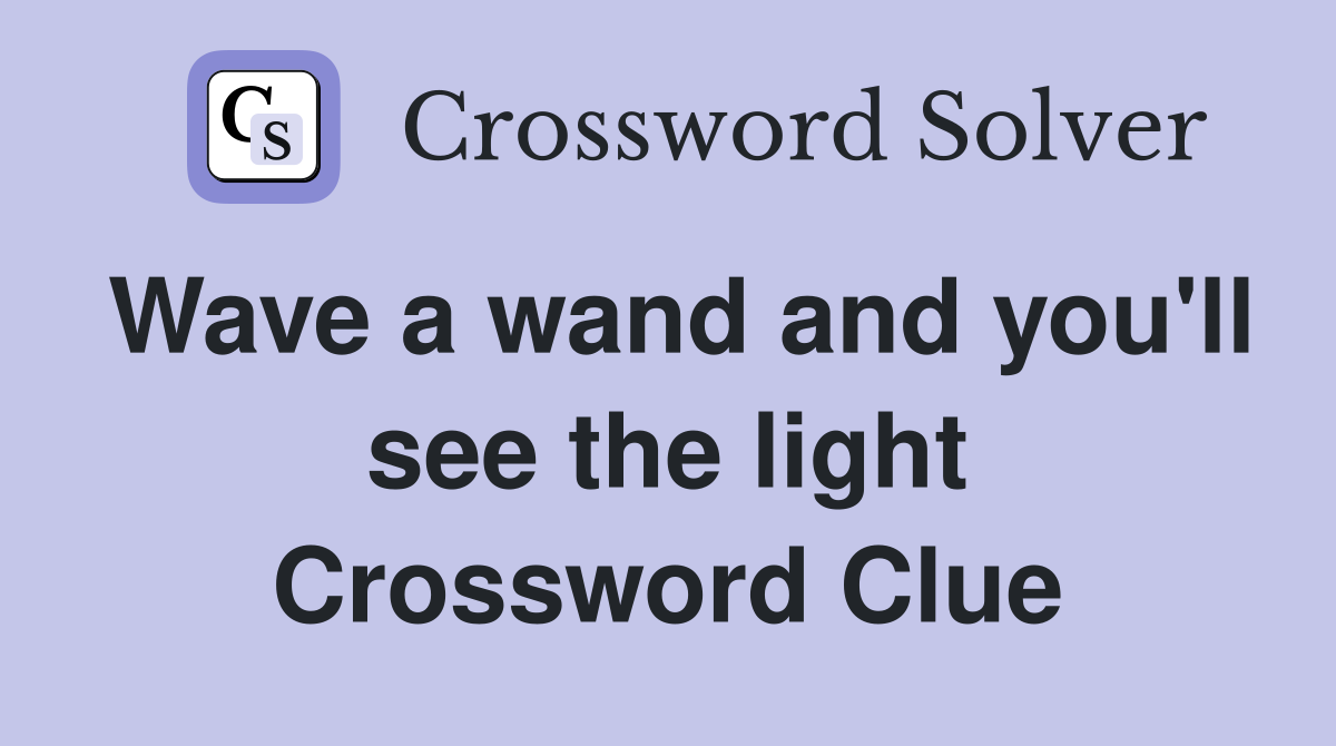 Wave a wand and you'll see the light Crossword Clue