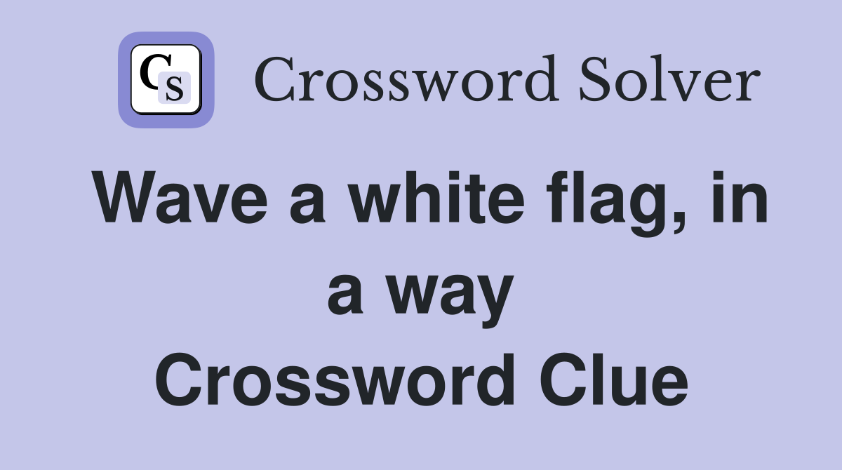 Wave a white flag, in a way Crossword Clue