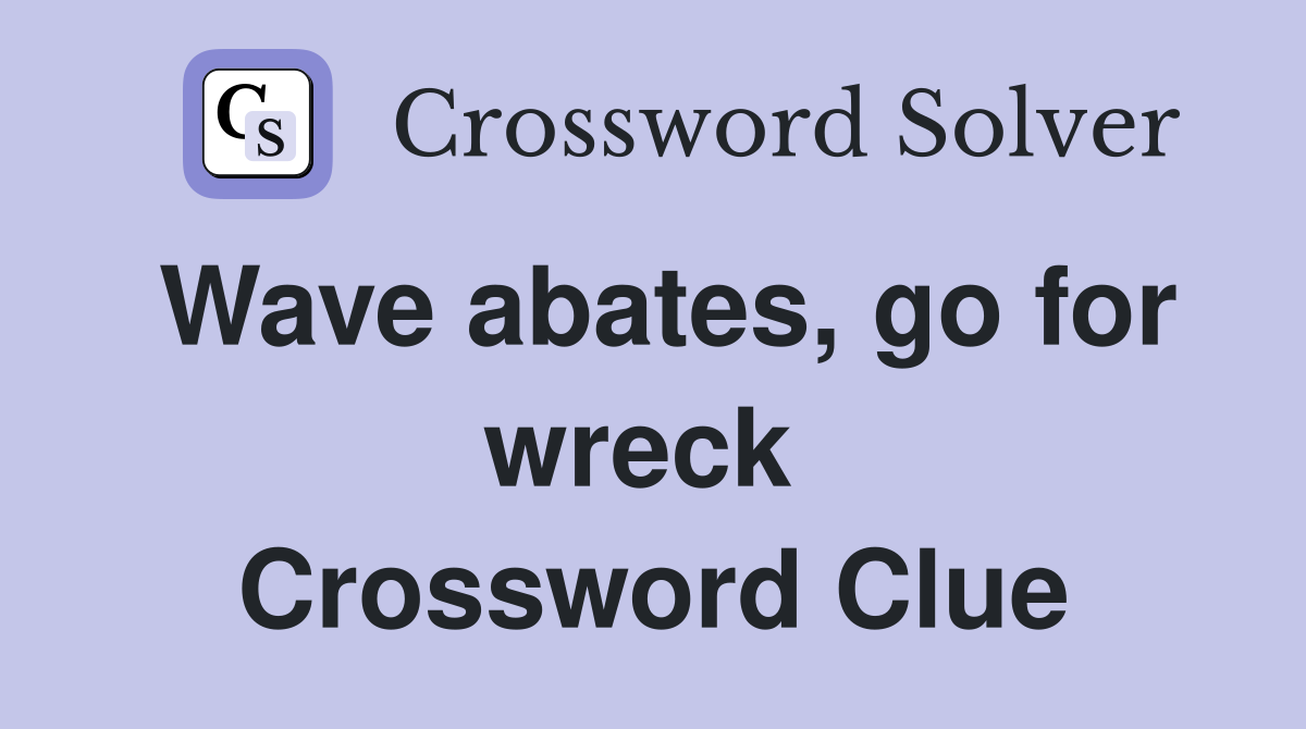Wave abates, go for wreck  Crossword Clue