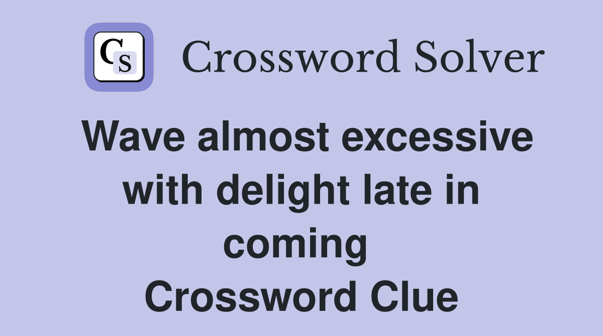 Wave almost excessive with delight late in coming  Crossword Clue