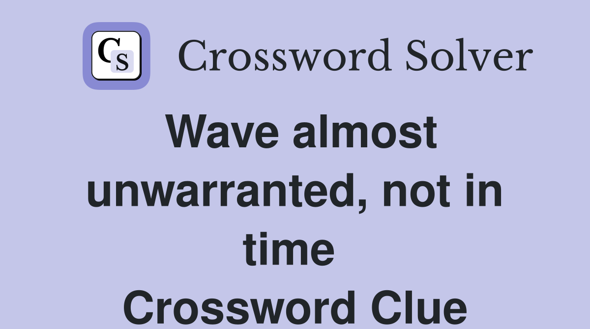 Wave almost unwarranted, not in time  Crossword Clue