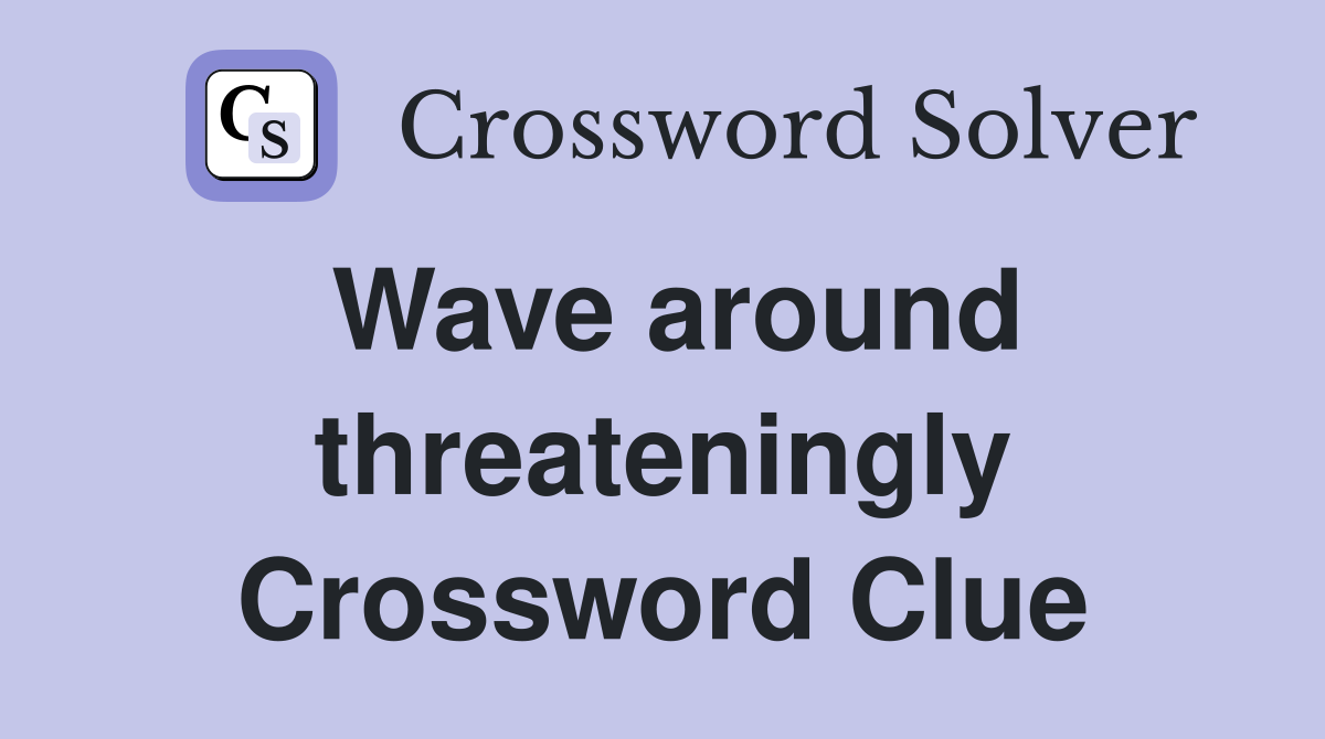 Wave around threateningly Crossword Clue