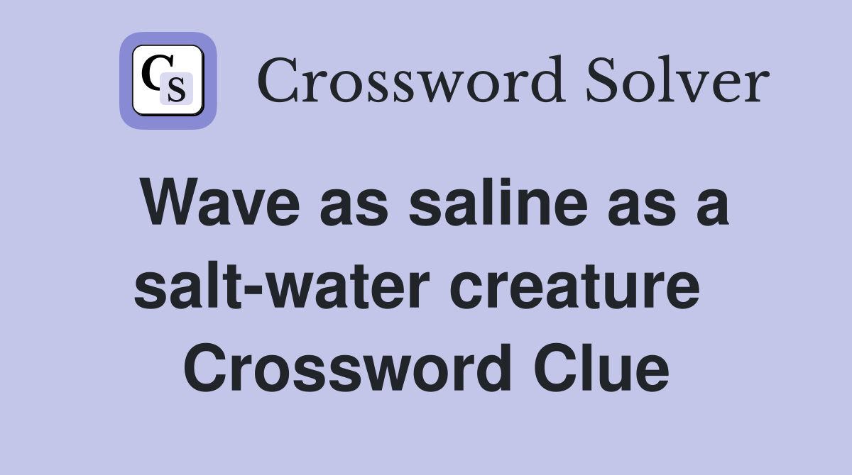 Wave as saline as a salt-water creature  Crossword Clue