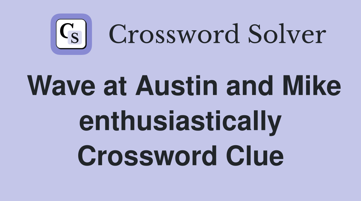 Wave at Austin and Mike enthusiastically Crossword Clue