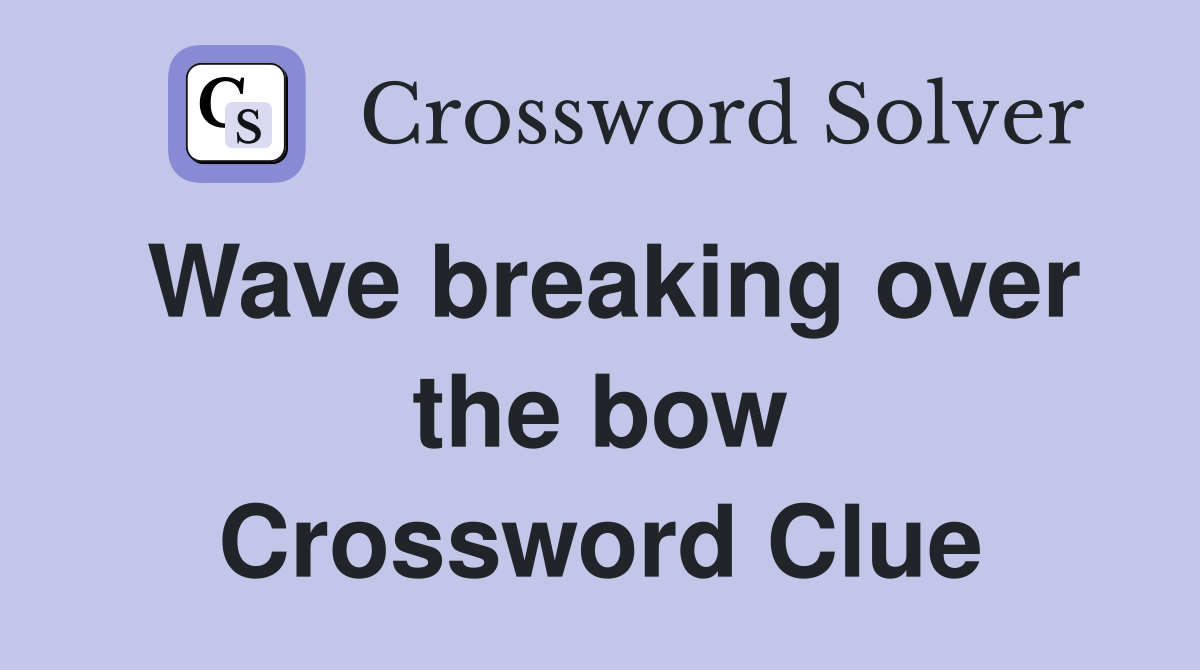 Wave breaking over the bow Crossword Clue