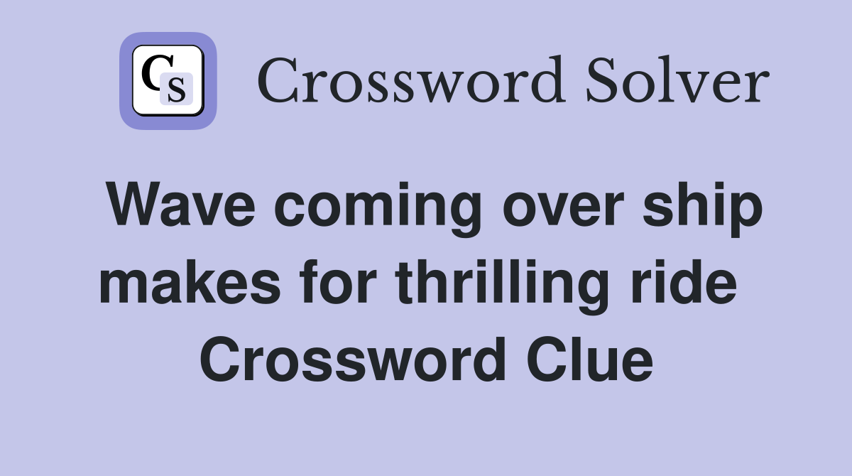 Wave coming over ship makes for thrilling ride  Crossword Clue