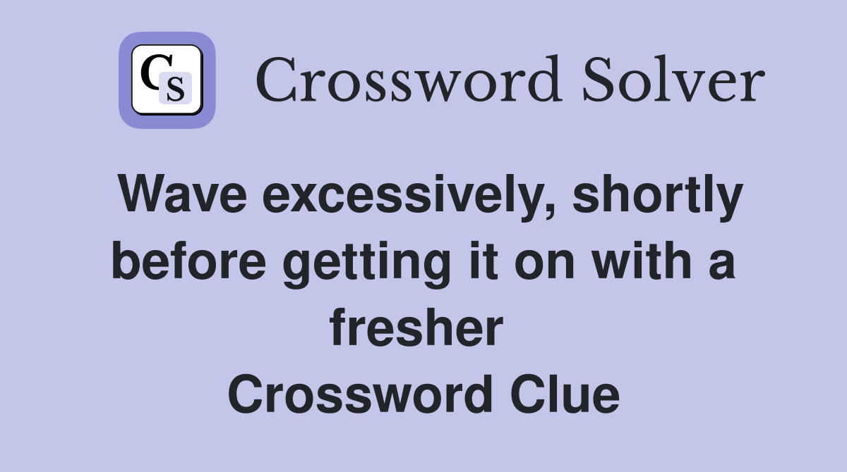 Wave excessively, shortly before getting it on with a fresher  Crossword Clue