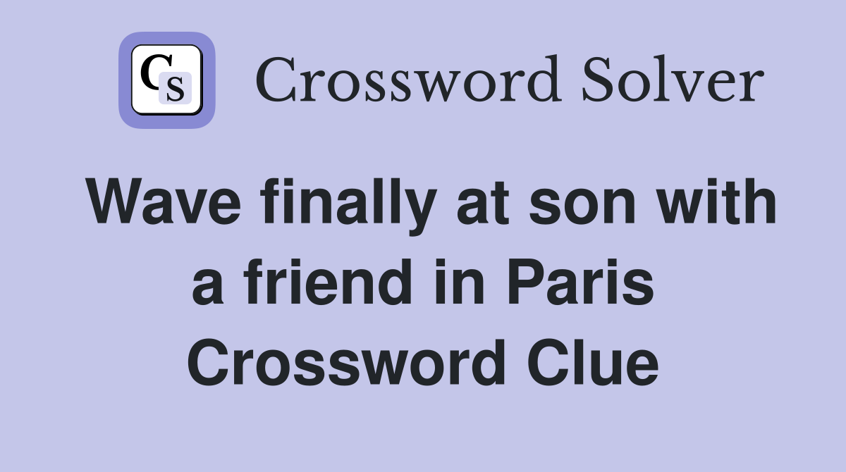 Wave finally at son with a friend in Paris Crossword Clue