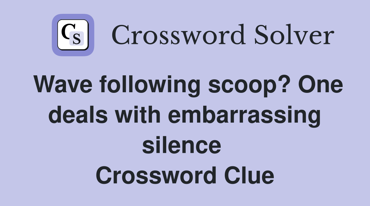 Wave following scoop? One deals with embarrassing silence  Crossword Clue
