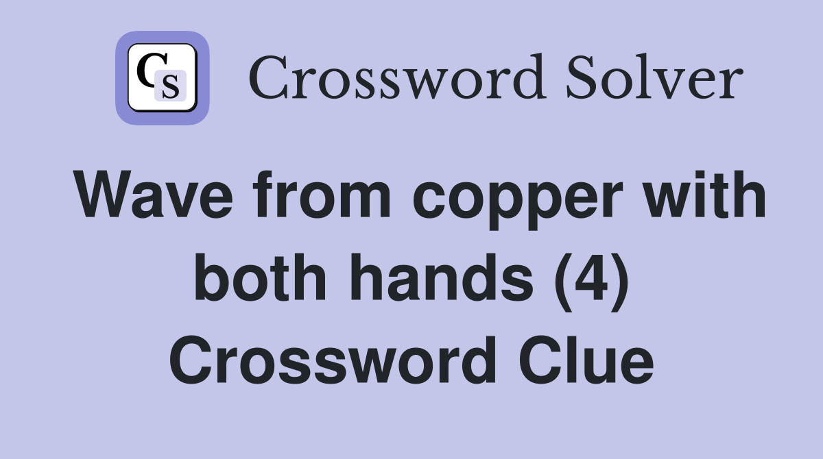 Wave from copper with both hands (4) Crossword Clue
