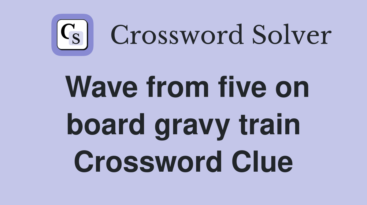 Wave from five on board gravy train Crossword Clue