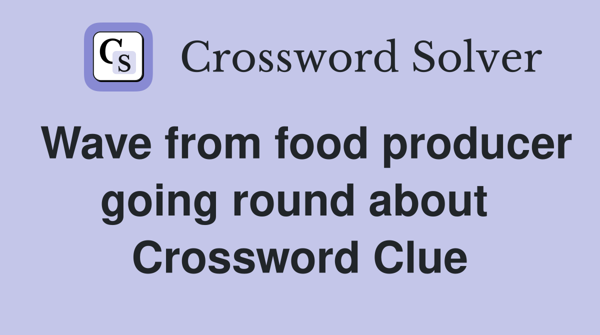 Wave from food producer going round about  Crossword Clue