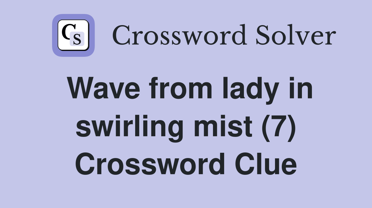 Wave from lady in swirling mist (7) Crossword Clue