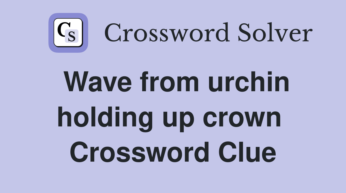 Wave from urchin holding up crown  Crossword Clue