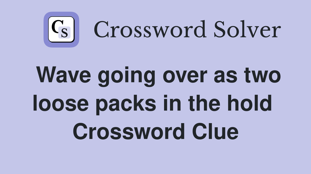 Wave going over as two loose packs in the hold  Crossword Clue