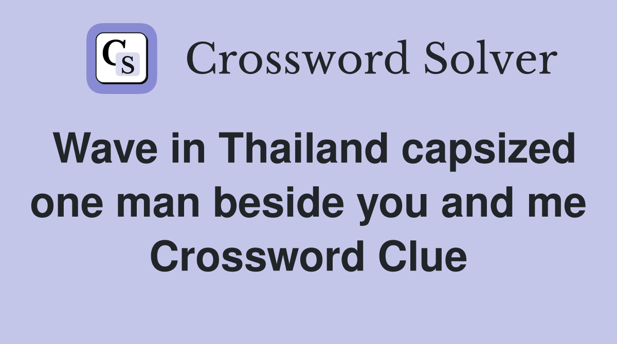 Wave in Thailand capsized one man beside you and me Crossword Clue