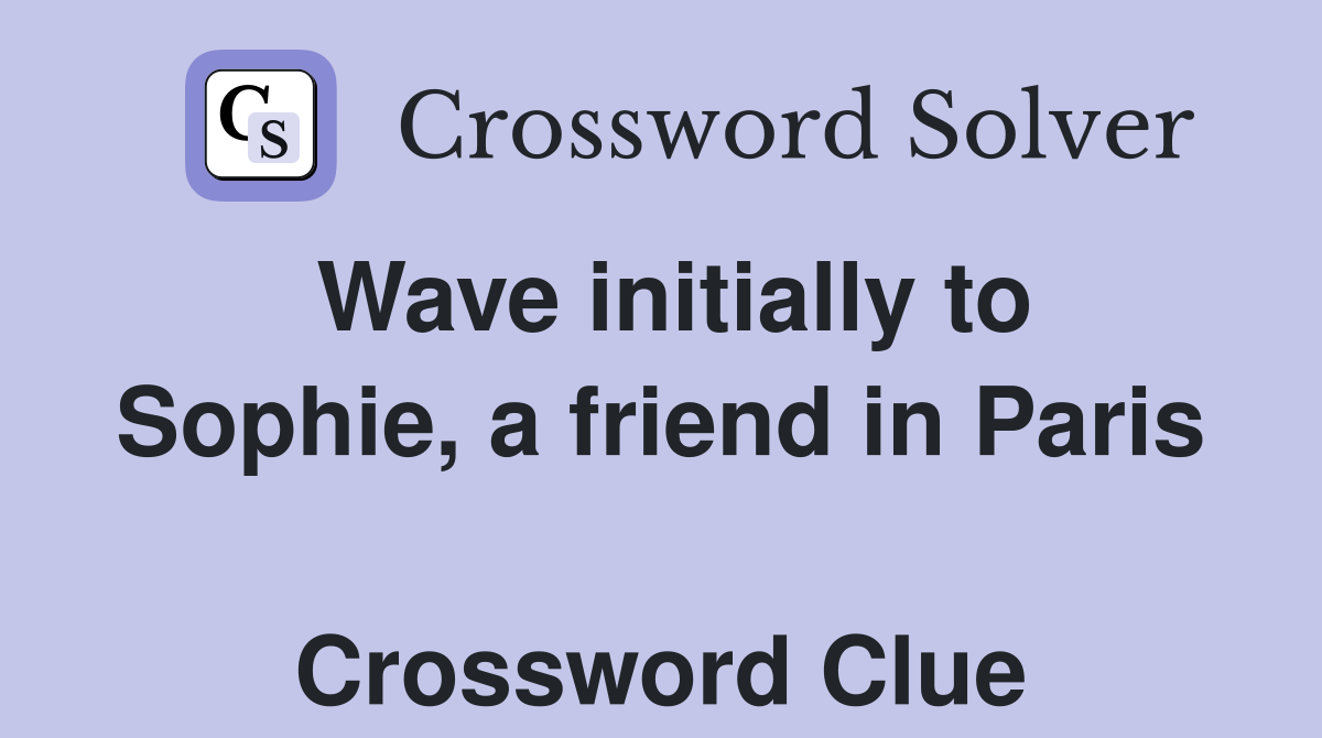 Wave initially to Sophie, a friend in Paris  Crossword Clue