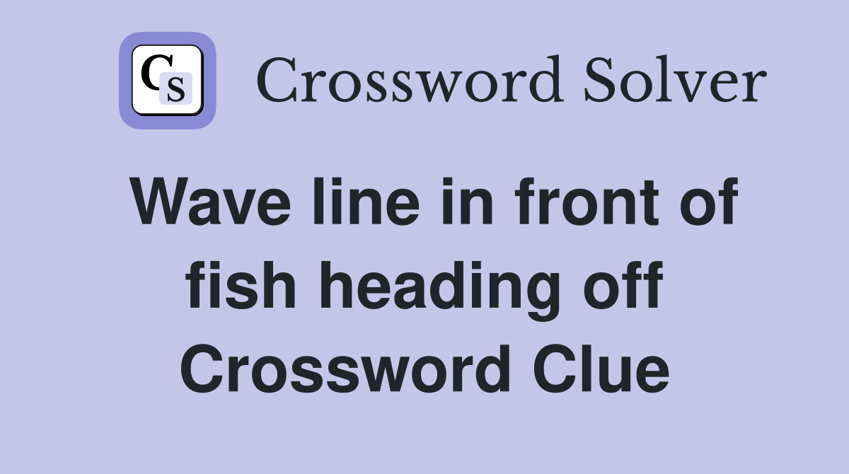Wave line in front of fish heading off Crossword Clue