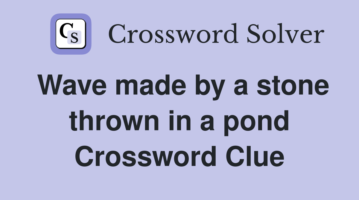 Wave made by a stone thrown in a pond Crossword Clue