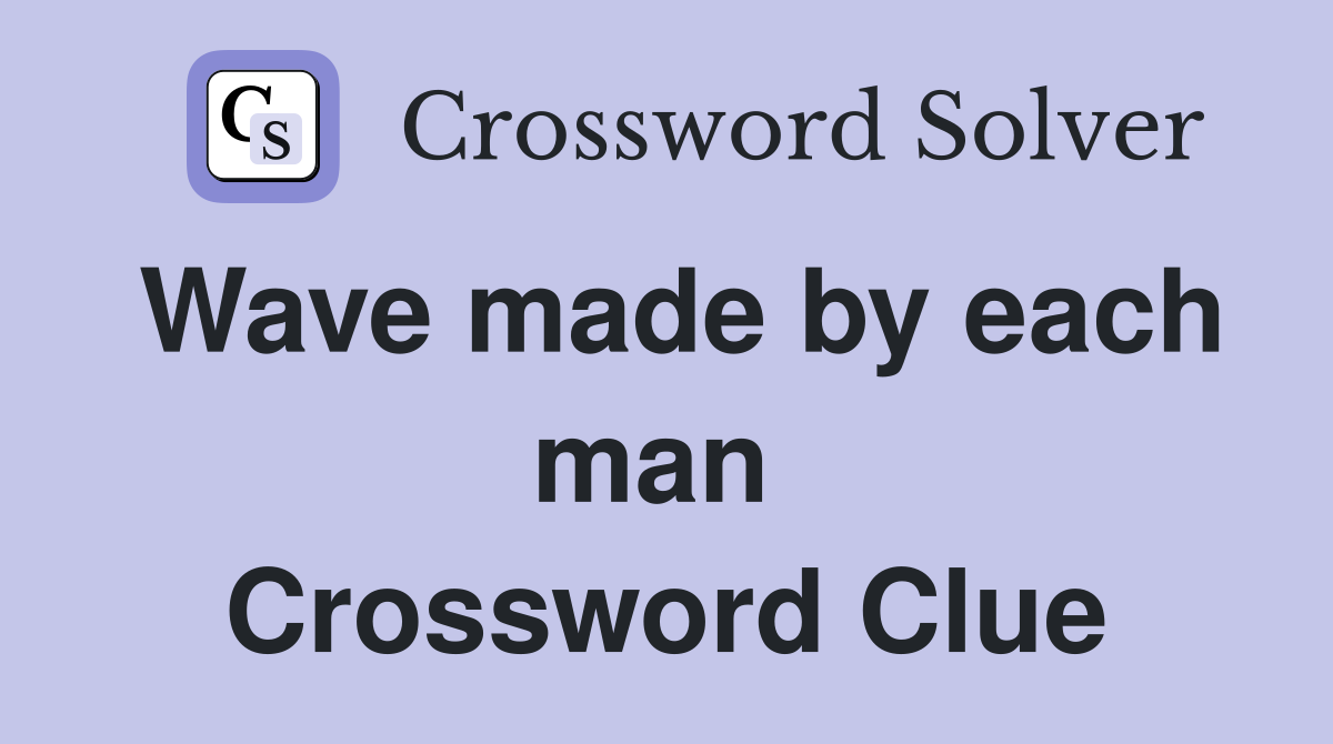 Wave made by each man  Crossword Clue