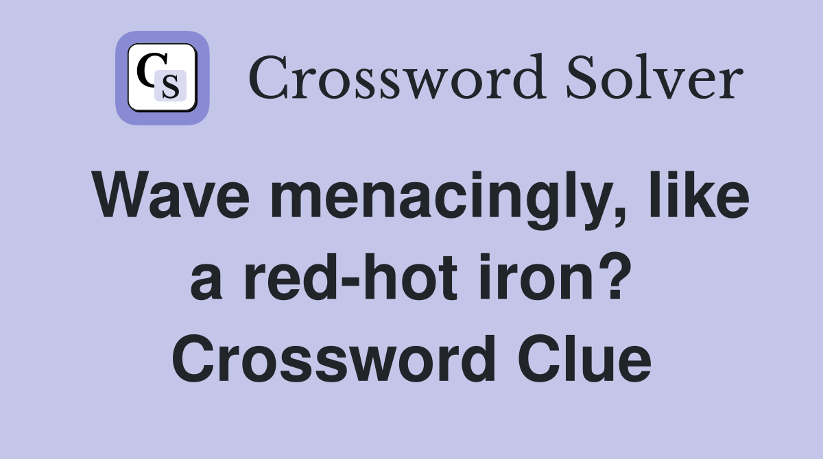 Wave menacingly, like a red-hot iron? Crossword Clue