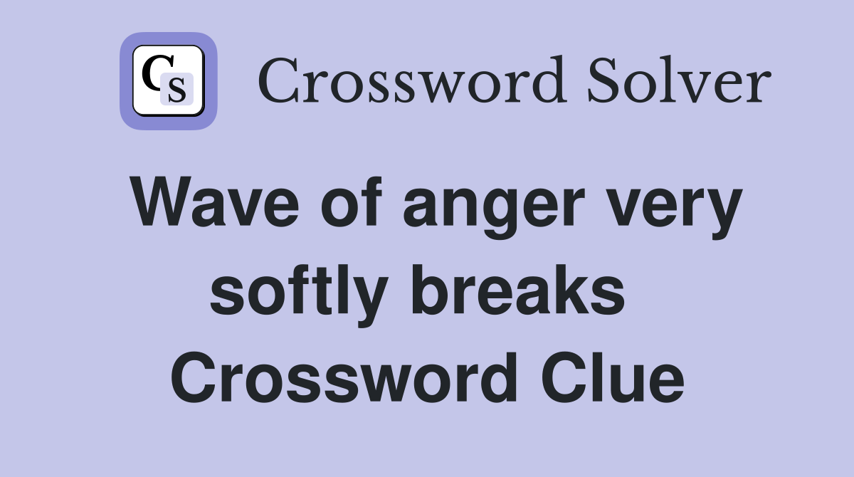 Wave of anger very softly breaks  Crossword Clue